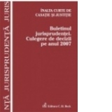 Inalta Curte de Casatie si Justitie. Buletinul jurisprudentei. Culegere de decizii pe anul 2007