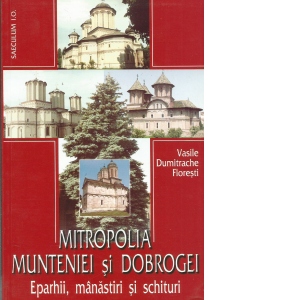 Mitropolia Munteniei si Dobrogei - eparhii, manastiri si schituri