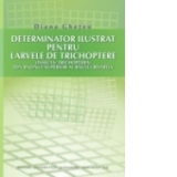 Determinator ilustrat pentru larvele de trichoptere (insecta: Trichoptera) din bazinul superior al raului Bistrita