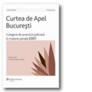 Curtea de Apel Bucuresti - Culegere de practica judiciara in materie penala 2007