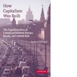 How Capitalism Was Built - The Transformation of Central and Eastern Europe, Russia, and Central Asia