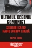 Ultimul deceniu comunist. Scrisori catre Radio Europa Libera. Vol. I: 1979-1985