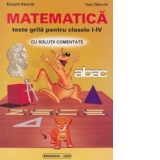 Matematica. Teste grila pentru clasele I-IV cu solutii comentate