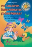 Fii creativ, indemanatic si gospodar. Caiet de abilitati practice si sfaturi gospodaresti pentru clasele I-II