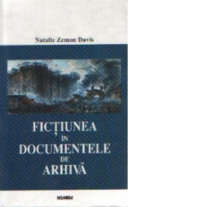 Fictiunea in documentele de arhiva - Istorisire din cererile de gratiere si povestitorii lor in Franta secolului al XVI-lea