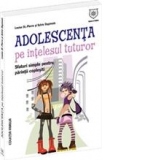 Adolescenta pe intelesul tuturor. Sfaturi simple pentru parinti coplesiti