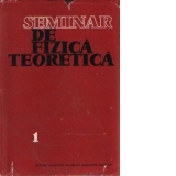 Seminar de fizica teoretica, Volumul I