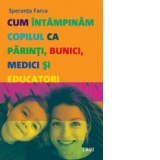 Cum intampinam copilul ca parinti, bunici, medici si educatori