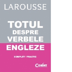 LAROUSSE. TOTUL DESPRE VERBELE ENGLEZE. Complet/ Practic