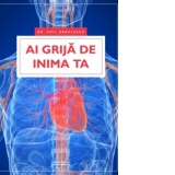 Ai grija de inima ta - Ce trebuie sa stim despre: bolile cardiovasculare, ateroscleroza, hipertensiune