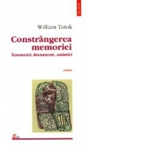 Constringerea memoriei. Insemnari, documente, amintiri