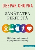 Sanatatea perfecta. Ghidul ayurvedic complet al programului minte-corp