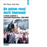 "Nu putem reusi decit impreuna". O istorie analitica a Conventiei Democratice, 1989 - 2000