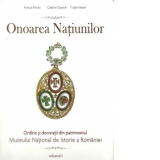 Onoarea Natiunilor. Ordine si decoratii din patrimoniul Muzeului National de Istorie a Romaniei. vol. I