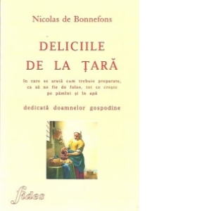 Deliciile de la tara - in care se arata cum trebuie preparate, ca sa ne fie de folos, tot ce creste pe pamant si in apa - dedicata doamnelor gospodine