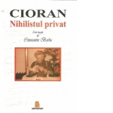 Cioran. Nihilistul privat - Caiet ingrijit de Constantin Barbu