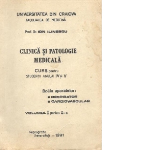 Clinica si Patologie Medicala, Curs pentru studentii anului IV si V - Bolile aparatelor respirator si cardiovascular, Volumul I Partea I-a