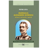 Maresalul Alexandru Averescu. Militarul, omul politic, legenda