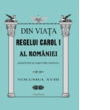 Din viata Regelui Carol I al Romaniei (marturii si amintiri inedite). Volumul XVIII