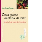 Zbor peste cortina de fier - Istoria fugii mele din Romania