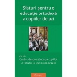 Sfaturi pentru o educatie ortodoxa a copiilor de azi (editia a II-a). Cu un cuvant despre educatia copiilor al Sfantului Ioan Gura de Aur