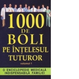 1000 de boli pe intelesul tuturor - Volumul 1 A-L. O enciclopedie medicala indispensabila familiei