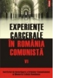 Experiente carcerale in Romania comunista. Volumul al VI-lea