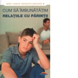 Cum sa imbunatatim relatiile cu parintii