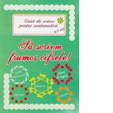 Sa scriem frumos cifrele! Caiet de scriere pentru matematica 5-7 ani