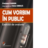 Cum vorbim in public. Exercitii de oratorie