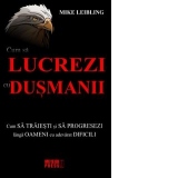 Cum sa lucrezi cu dusmanii. Cum sa traiesti si sa progresezi langa oameni cu adevarat dificili