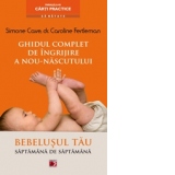 GHIDUL COMPLET DE INGRIJIRE A NOU-NASCUTULUI. BEBELUSUL TAU SAPTAMANA DE SAPTAMANA