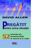 Pregatit pentru orice situatie. 52 principii ale productivitatii in munca si in viata