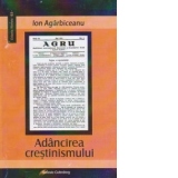 Adancirea crestinismului. Conferinte populare publicate in revista &amp;quot;AGRU. Organul Asociatiei Generale a Romanilor Uniti&amp;quot; (1934-1940)