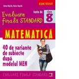 TESTE DE EVALUARE FINALA STANDARD. CLASA A VIII-A. MATEMATICA (40 DE VARIANTE DE SUBIECTE DUPA MODELUL MEN)