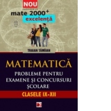 MATEMATICA. PROBLEME PENTRU EXAMENE SI CONCURSURI SCOLARE. CLASELE IX-XII