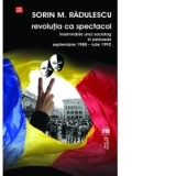 Revolutia ca spectacol. Insemnarile unui sociolog in perioada septembrie 1988 - iulie 1992