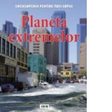 Enciclopedia pentru toti copiii. Planeta extremelor