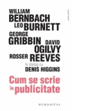 Cum se scrie in publicitate. William Bernbach, Leo Burnett, George Gribbin, David Ogilvy, Rosser Reeves in dialog cu Denis Higgins