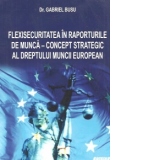 Flexisecuritatea in raporturile de munca - concept strategic al dreptului muncii european