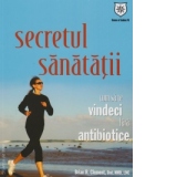 Secretul sanatatii. Cum sa te vindeci fara antibiotice