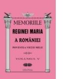 Memoriile Reginei Maria a Romaniei. Povestea vietii mele vol.V