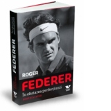 Roger Federer. In cautarea perfectiunii