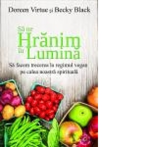 Sa ne hranim in lumina. Sa facem trecerea la regimul vegan pe calea noastra spirituala