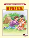 Povesti care modeleaza caracterul copiilor - Nu face asta!