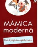 Mamica moderna. Cum sa jonglezi cu copilul si cariera