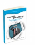 Oscar Wilde pentru blazati - 99 de pilule de intelepciune pentru fericirea de aici si acum