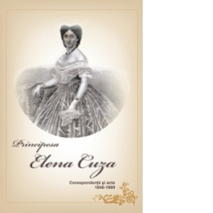 Principesa Elena Cuza - Corespondenta si acte 1840-1909 (cod 1131)