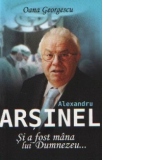 Alexandru Arsinel. Si a fost mana lui Dumnezeu...