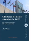 Admiterea Romaniei comuniste in ONU - Intre negocieri diplomatice si discreditare simbolica